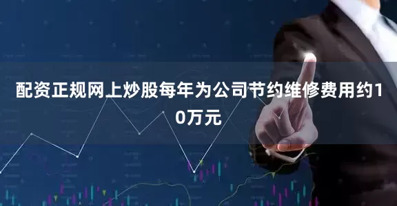 配资正规网上炒股每年为公司节约维修费用约10万元