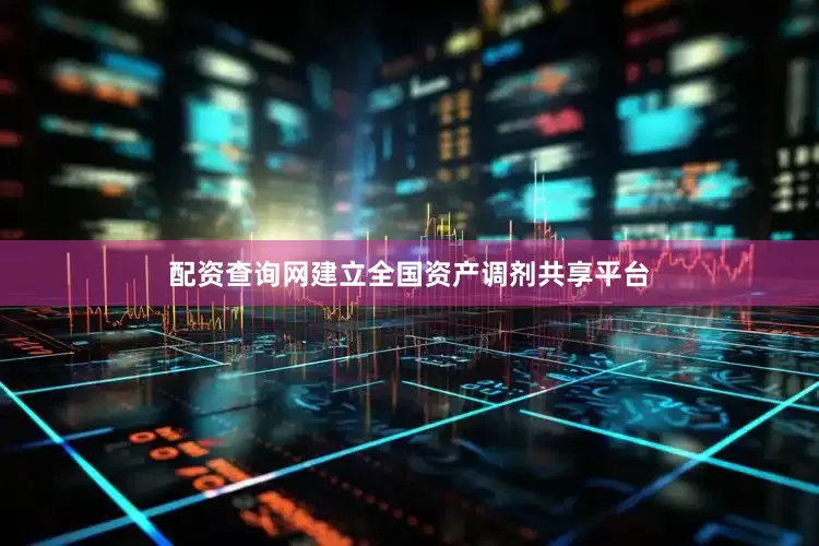 配资查询网建立全国资产调剂共享平台