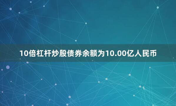 10倍杠杆炒股债券余额为10.00亿人民币