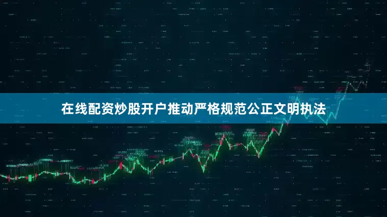 在线配资炒股开户推动严格规范公正文明执法