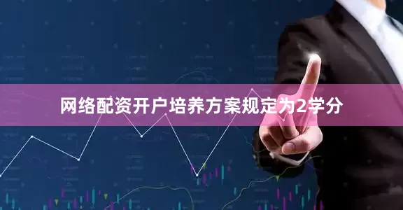 网络配资开户培养方案规定为2学分