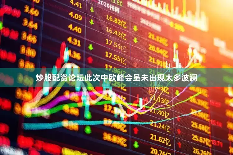 炒股配资论坛此次中欧峰会虽未出现太多波澜