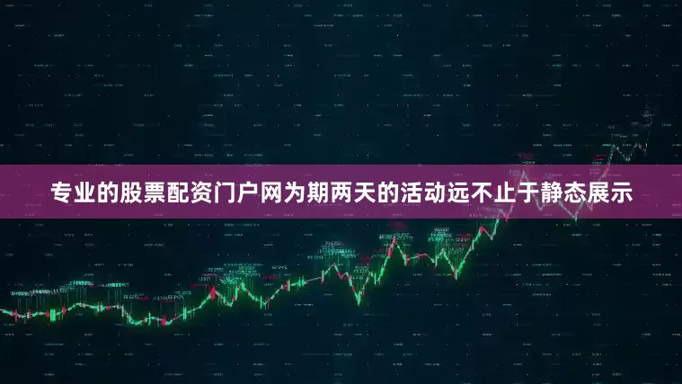 专业的股票配资门户网为期两天的活动远不止于静态展示