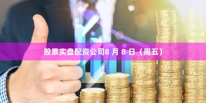 股票实盘配资公司8 月 8 日（周五）