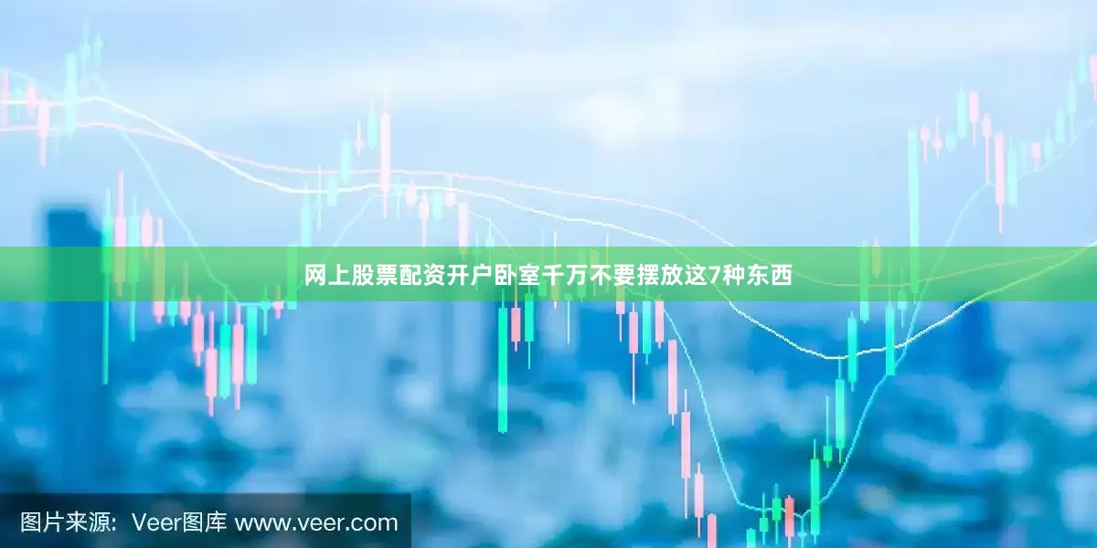 网上股票配资开户卧室千万不要摆放这7种东西