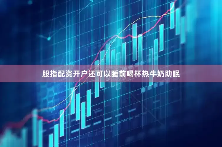 股指配资开户还可以睡前喝杯热牛奶助眠