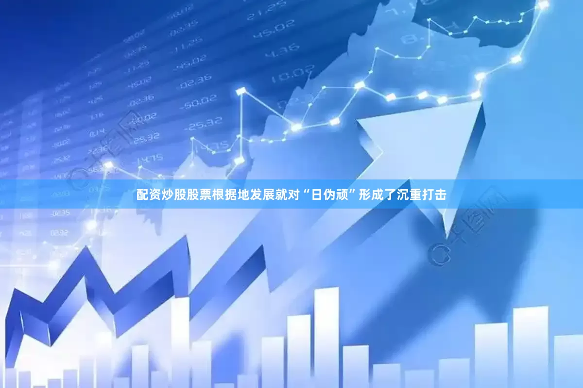 配资炒股股票根据地发展就对“日伪顽”形成了沉重打击