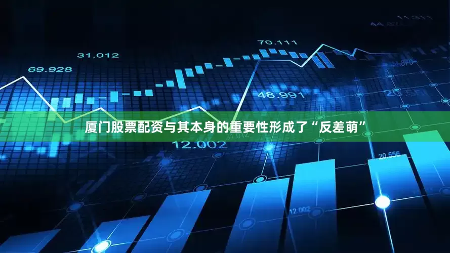 厦门股票配资与其本身的重要性形成了“反差萌”