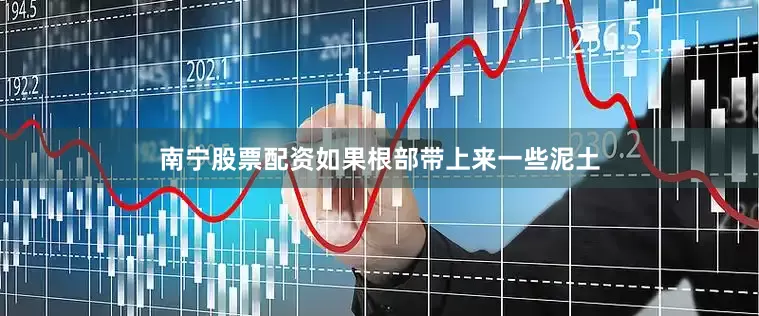 南宁股票配资如果根部带上来一些泥土