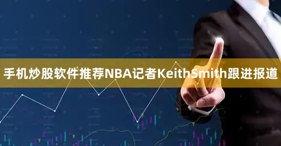 手机炒股软件推荐NBA记者KeithSmith跟进报道