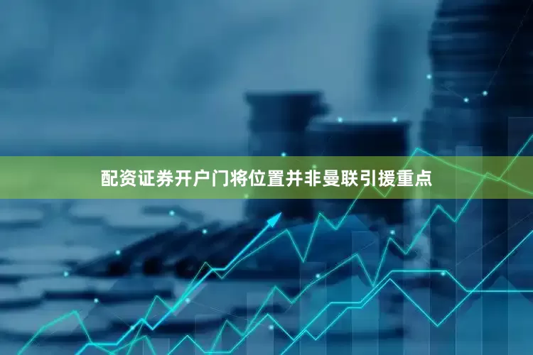 配资证券开户门将位置并非曼联引援重点