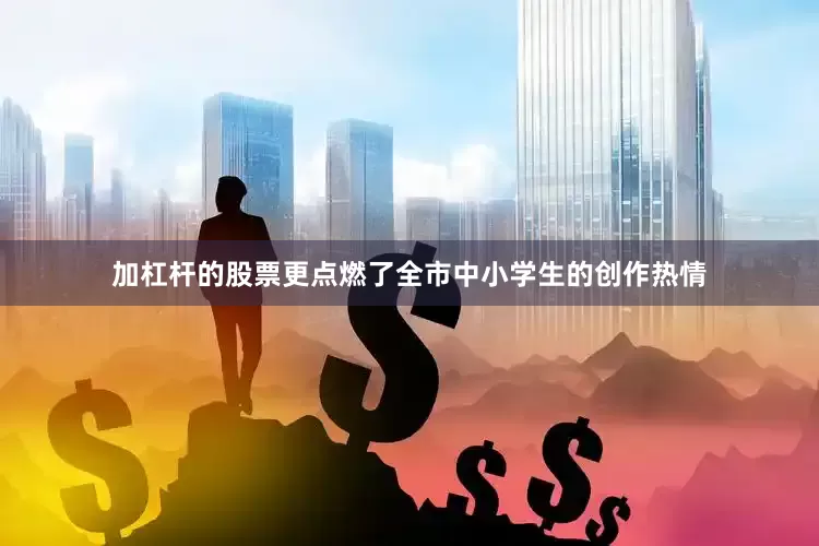 加杠杆的股票更点燃了全市中小学生的创作热情