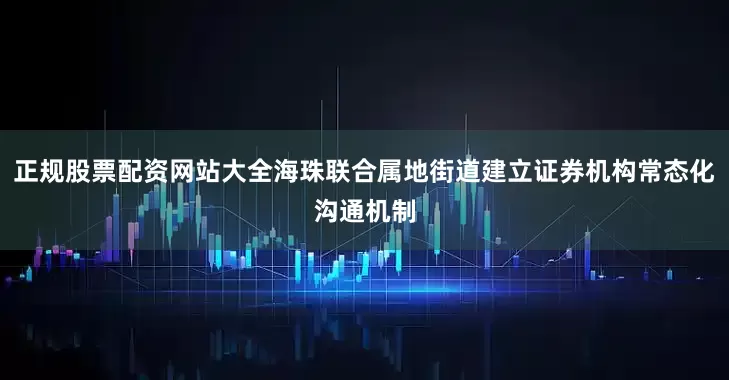 正规股票配资网站大全海珠联合属地街道建立证券机构常态化沟通机制